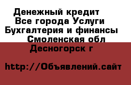 Денежный кредит ! - Все города Услуги » Бухгалтерия и финансы   . Смоленская обл.,Десногорск г.